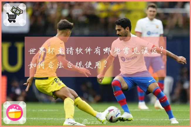 世界杯竞猜软件有哪些常见误区？如何合法合规使用？