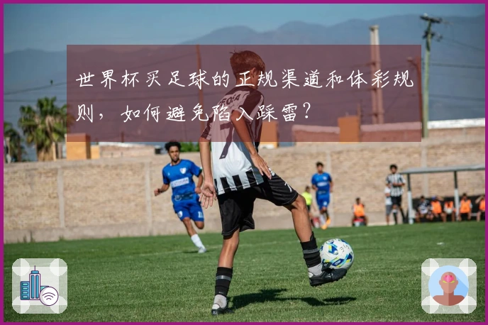 世界杯买足球的正规渠道和体彩规则，如何避免陷入踩雷？