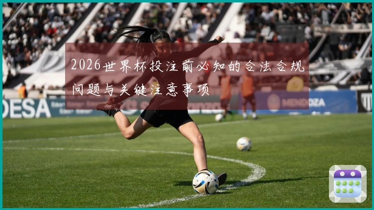 2026世界杯投注前必知的合法合规问题与关键注意事项