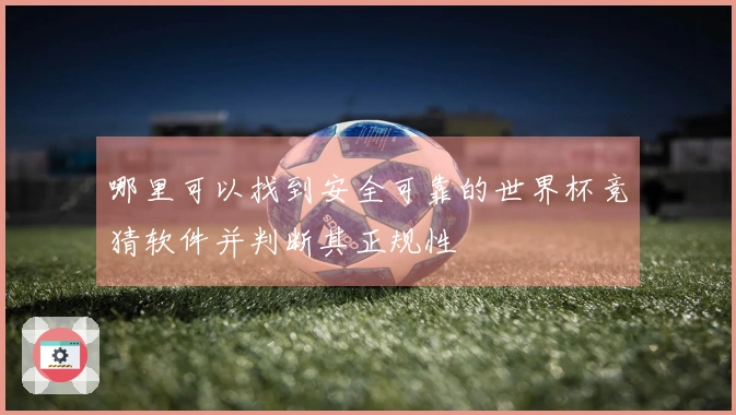 哪里可以找到安全可靠的世界杯竞猜软件并判断其正规性