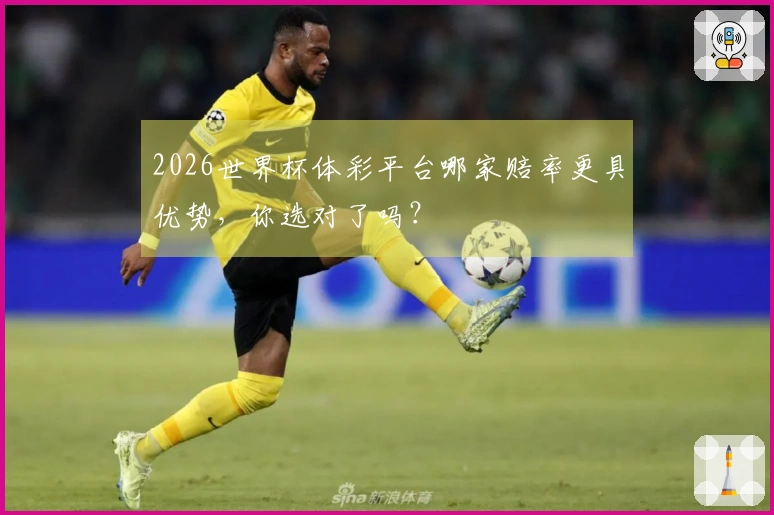 2026世界杯体彩平台哪家赔率更具优势，你选对了吗？