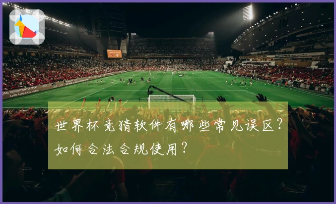 世界杯竞猜软件有哪些常见误区？如何合法合规使用？