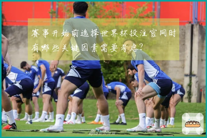 赛事开始前选择世界杯投注官网时有哪些关键因素需要考虑？