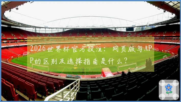 2026世界杯官方投注：网页版与APP的区别及选择指南是什么？