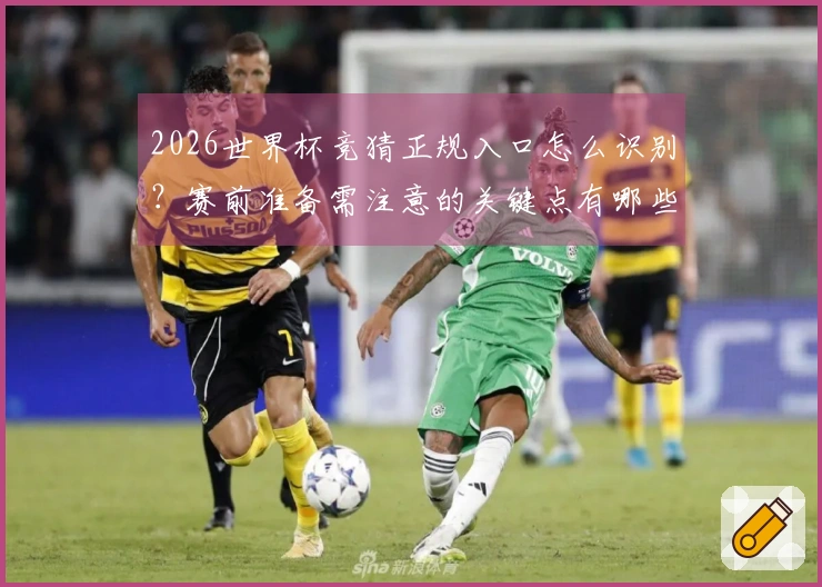 2026世界杯竞猜正规入口怎么识别？赛前准备需注意的关键点有哪些