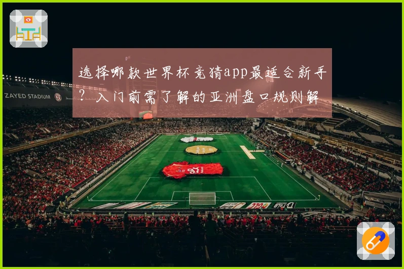 选择哪款世界杯竞猜app最适合新手？入门前需了解的亚洲盘口规则解析