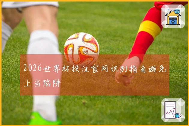 2026世界杯投注官网识别指南避免上当陷阱