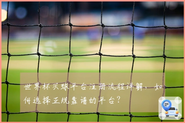 世界杯买球平台注册流程详解，如何选择正规靠谱的平台？
