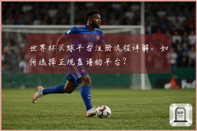 世界杯买球平台注册流程详解，如何选择正规靠谱的平台？