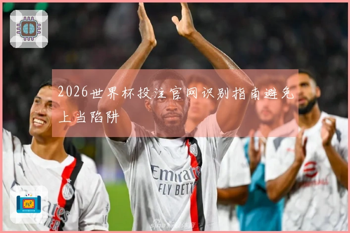 2026世界杯投注官网识别指南避免上当陷阱