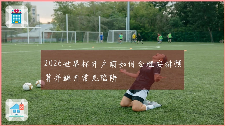 2026世界杯开户前如何合理安排预算并避开常见陷阱