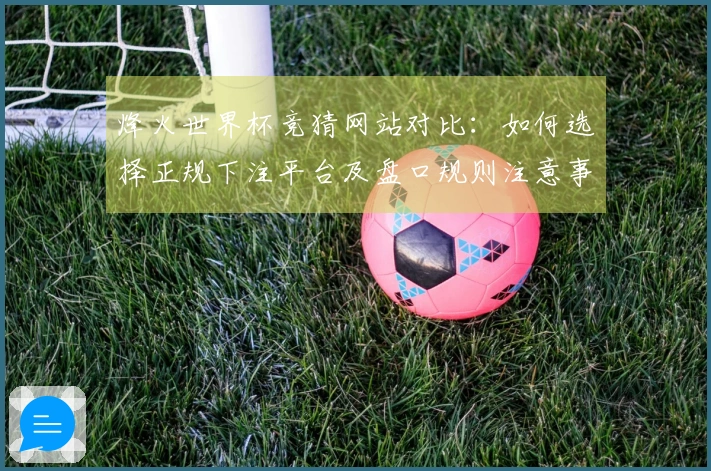 烽火世界杯竞猜网站对比：如何选择正规下注平台及盘口规则注意事项