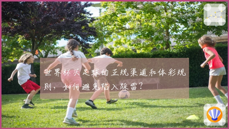 世界杯买足球的正规渠道和体彩规则，如何避免陷入踩雷？
