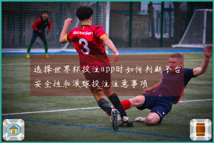 选择世界杯投注app时如何判断平台安全性和滚球投注注意事项