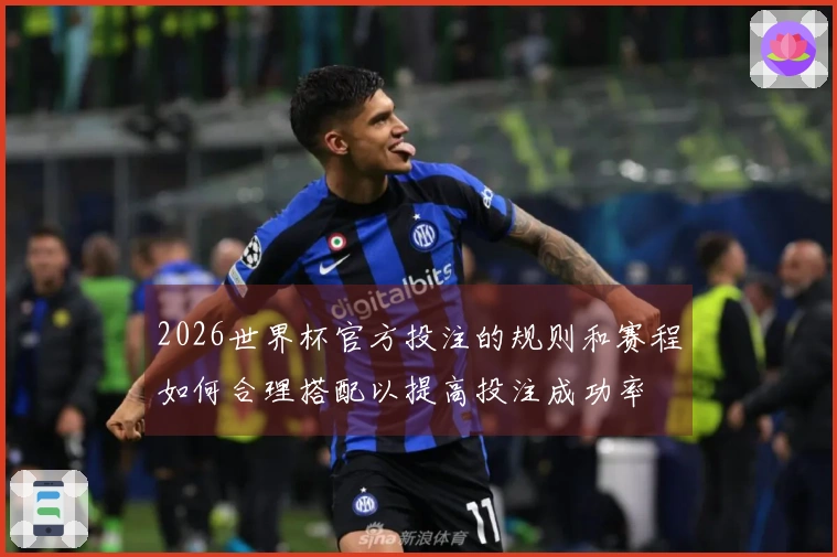 2026世界杯官方投注的规则和赛程如何合理搭配以提高投注成功率