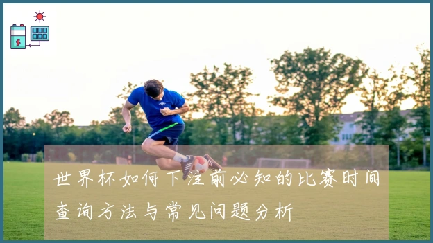 世界杯如何下注前必知的比赛时间查询方法与常见问题分析