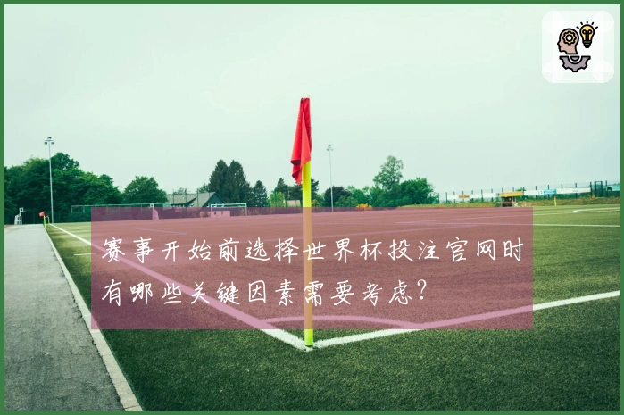 赛事开始前选择世界杯投注官网时有哪些关键因素需要考虑？