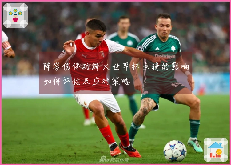 阵容伤停对烽火世界杯竞猜的影响如何评估及应对策略