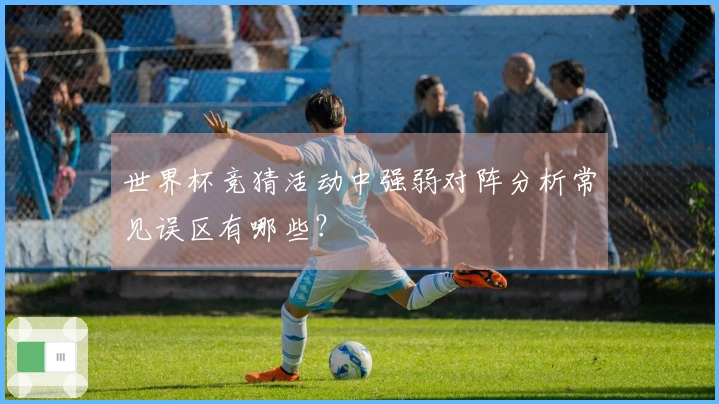 世界杯竞猜活动中强弱对阵分析常见误区有哪些？